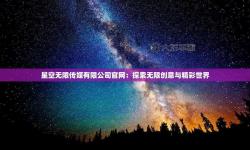 探索無(wú)限精彩——星空無(wú)限文化傳媒官網(wǎng)在線(xiàn)觀(guān)看指南